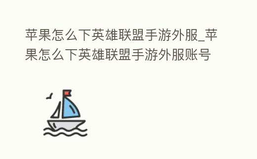 蘋果怎么下英雄聯(lián)盟手游外服_蘋果怎么下英雄聯(lián)盟手游外服賬號