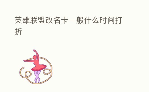 英雄聯(lián)盟改名卡一般什么時(shí)間打折