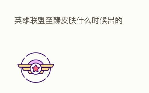 英雄聯盟至臻皮膚什么時候出的