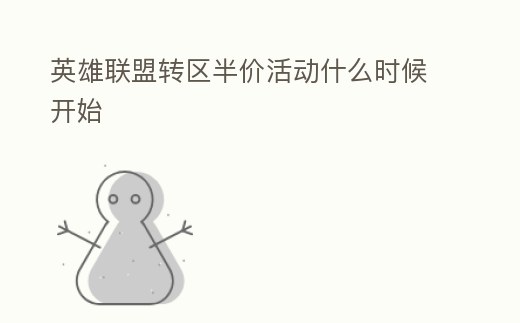 英雄聯(lián)盟轉(zhuǎn)區(qū)半價(jià)活動(dòng)什么時(shí)候開(kāi)始