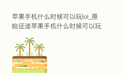蘋果手機什么時候可以玩lol_原始征途蘋果手機什么時候可以玩