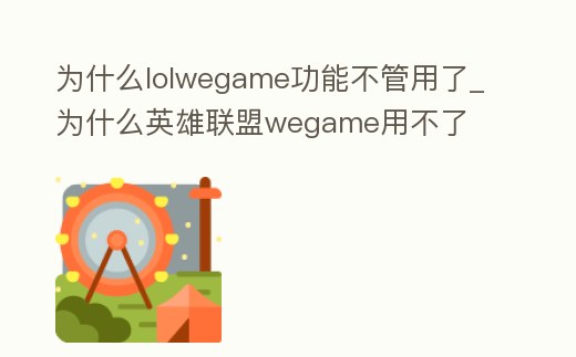 為什么lolwegame功能不管用了_為什么英雄聯(lián)盟wegame用不了