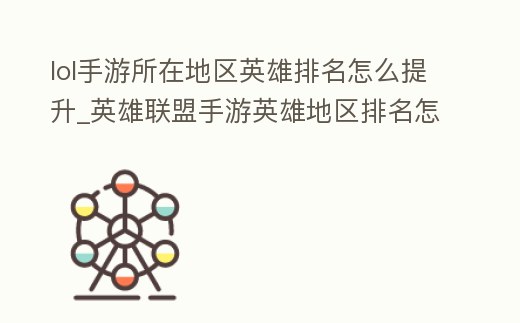 lol手游所在地區英雄排名怎么提升_英雄聯盟手游英雄地區排名怎么提升