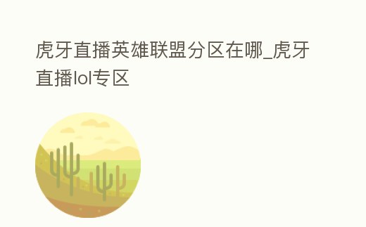 虎牙直播英雄聯盟分區在哪_虎牙直播lol專區