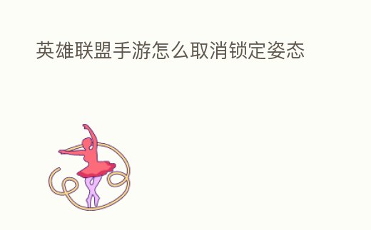 英雄聯盟手游怎么取消鎖定姿態