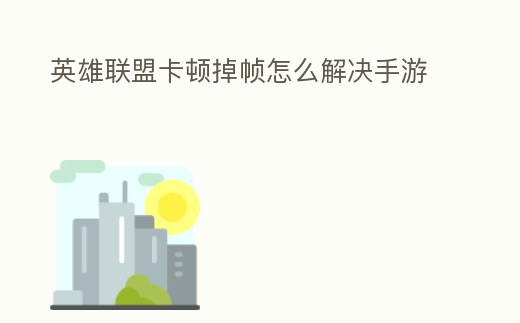 英雄聯盟卡頓掉幀怎么解決手游