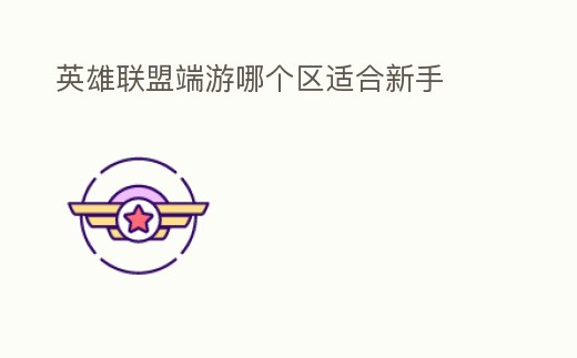 英雄聯盟端游哪個區適合新手