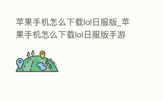 蘋果手機怎么下載lol日服版_蘋果手機怎么下載lol日服版手游