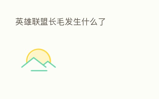 英雄聯(lián)盟長毛發(fā)生什么了