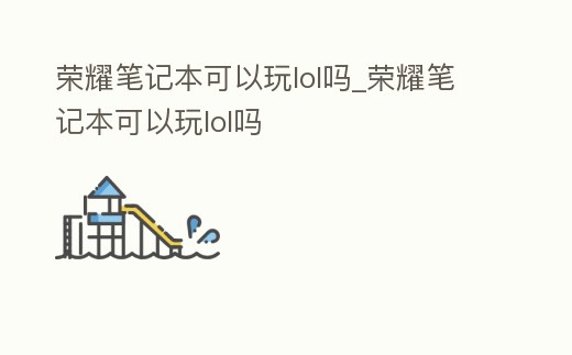 榮耀筆記本可以玩lol嗎_榮耀筆記本可以玩lol嗎