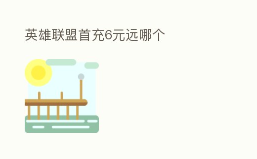 英雄聯盟首充6元遠哪個