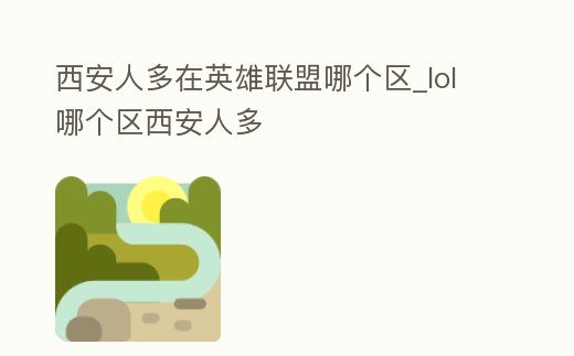 西安人多在英雄聯盟哪個區_lol哪個區西安人多