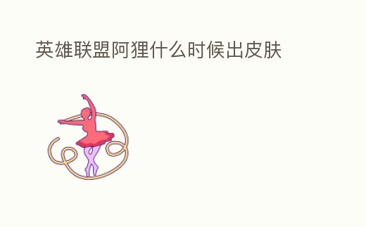 英雄聯盟阿貍什么時候出皮膚