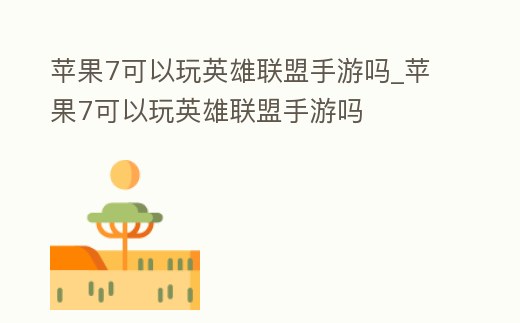 蘋果7可以玩英雄聯(lián)盟手游嗎_蘋果7可以玩英雄聯(lián)盟手游嗎