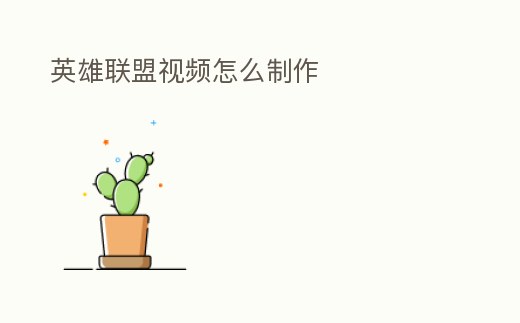 英雄聯(lián)盟視頻怎么制作