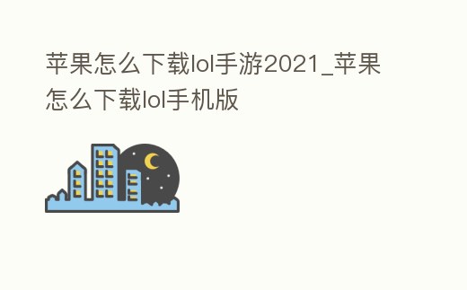 蘋果怎么下載lol手游2021_蘋果怎么下載lol手機版