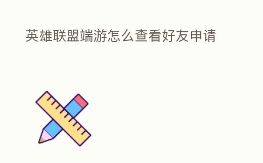英雄聯(lián)盟端游怎么查看好友申請