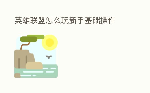 英雄聯盟怎么玩新手基礎操作