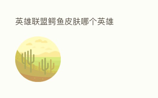 英雄聯盟鱷魚皮膚哪個英雄