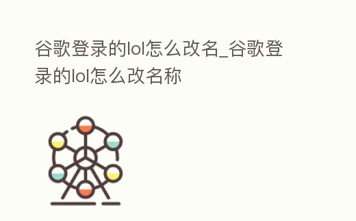 谷歌登錄的lol怎么改名_谷歌登錄的lol怎么改名稱