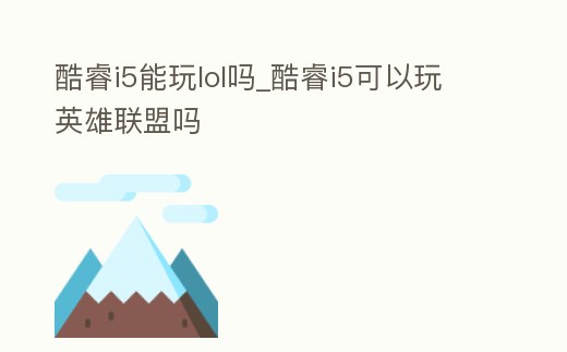 酷睿i5能玩lol嗎_酷睿i5可以玩英雄聯(lián)盟嗎