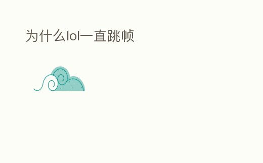 為什么lol一直跳幀