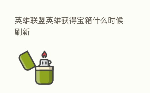 英雄聯盟英雄獲得寶箱什么時候刷新