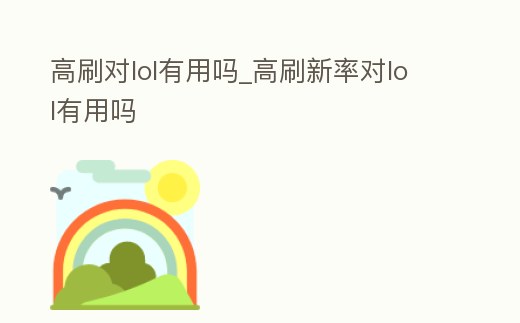 高刷對lol有用嗎_高刷新率對lol有用嗎