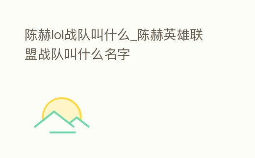 陳赫lol戰隊叫什么_陳赫英雄聯盟戰隊叫什么名字