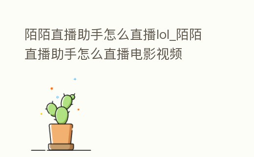陌陌直播助手怎么直播lol_陌陌直播助手怎么直播電影視頻