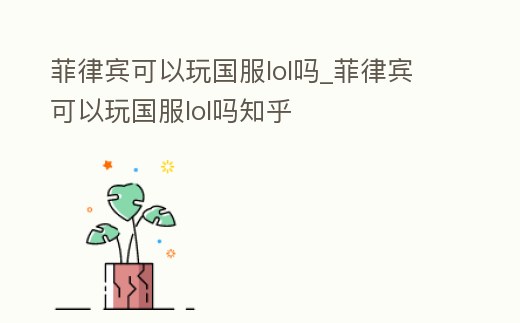 菲律賓可以玩國服lol嗎_菲律賓可以玩國服lol嗎知乎