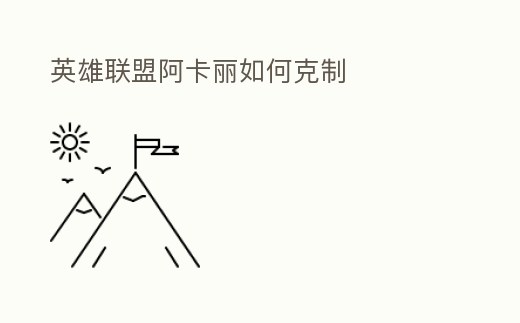 英雄聯盟阿卡麗如何克制