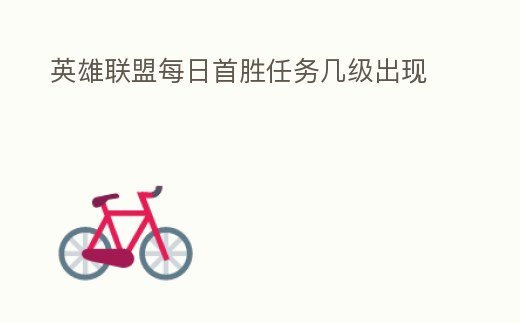 英雄聯盟每日首勝任務幾級出現