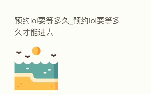 預約lol要等多久_預約lol要等多久才能進去