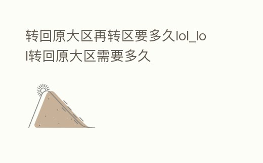 轉回原大區再轉區要多久lol_lol轉回原大區需要多久