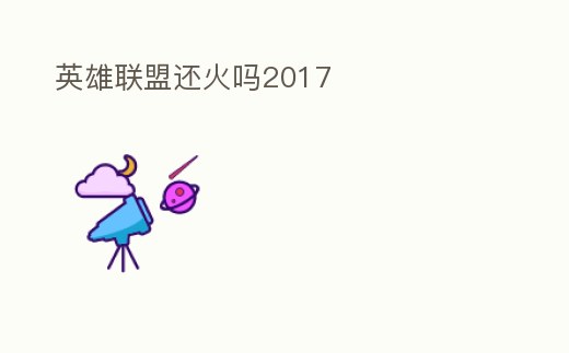 英雄聯盟還火嗎2017