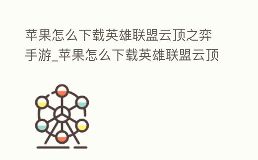 蘋果怎么下載英雄聯(lián)盟云頂之弈手游_蘋果怎么下載英雄聯(lián)盟云頂之弈手游手機版