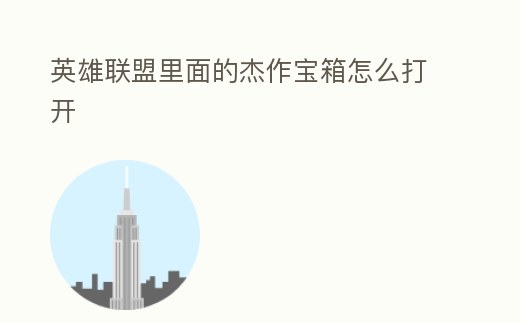 英雄聯盟里面的杰作寶箱怎么打開