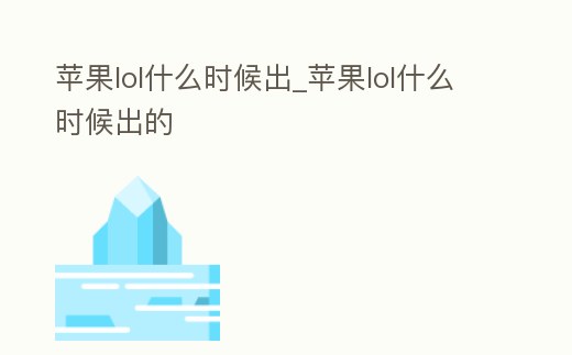蘋果lol什么時候出_蘋果lol什么時候出的