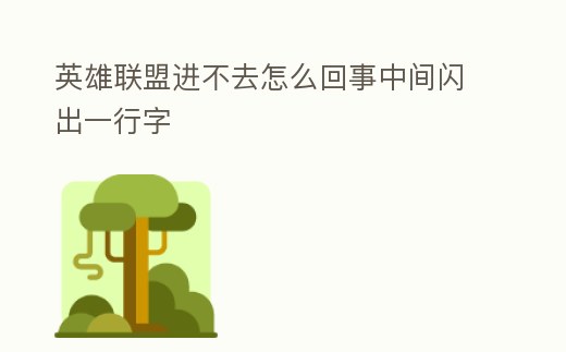 英雄聯(lián)盟進不去怎么回事中間閃出一行字
