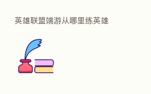 英雄聯(lián)盟端游從哪里練英雄