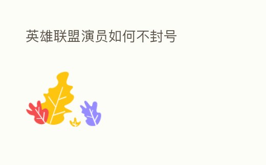 英雄聯盟演員如何不封號