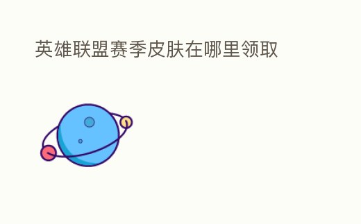 英雄聯(lián)盟賽季皮膚在哪里領取