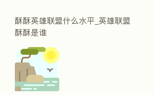 酥酥英雄聯盟什么水平_英雄聯盟酥酥是誰