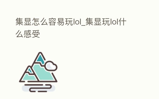 集顯怎么容易玩lol_集顯玩lol什么感受