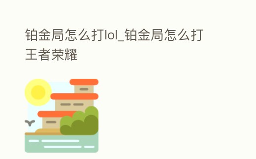 鉑金局怎么打lol_鉑金局怎么打王者榮耀