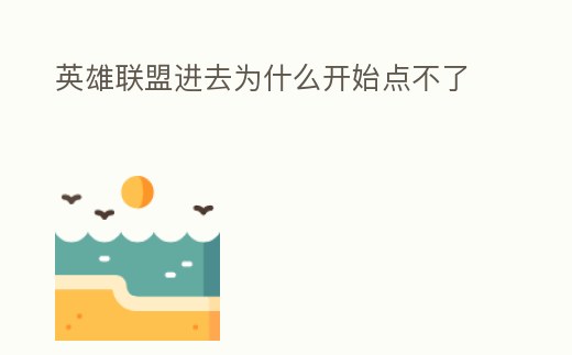 英雄聯(lián)盟進(jìn)去為什么開始點(diǎn)不了