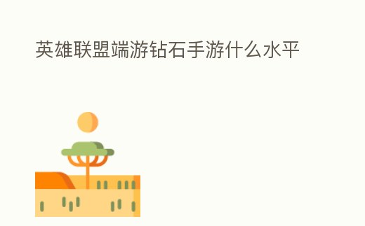 英雄聯盟端游鉆石手游什么水平