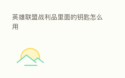 英雄聯(lián)盟戰(zhàn)利品里面的鑰匙怎么用