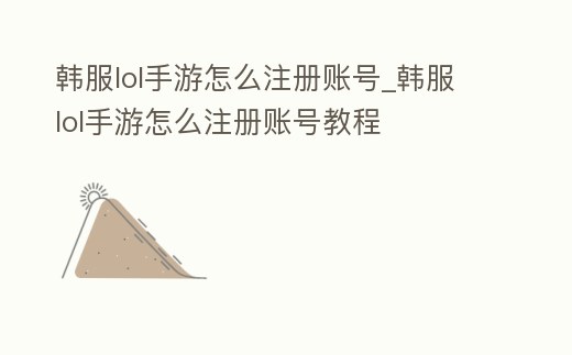 韓服lol手游怎么注冊(cè)賬號(hào)_韓服lol手游怎么注冊(cè)賬號(hào)教程